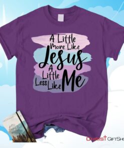 A Little More Like Jesus Christian Unisex T Shirt, Sweatshirt, Hoodie, Less Like Me Tee Shirt