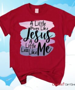 A Little More Like Jesus Christian Unisex T Shirt, Sweatshirt, Hoodie, Less Like Me Tee Shirt