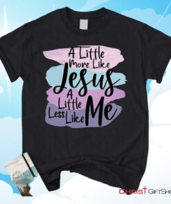 A Little More Like Jesus Christian Unisex T Shirt, Sweatshirt, Hoodie, Less Like Me Tee Shirt