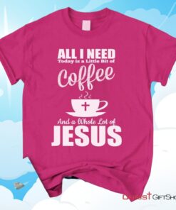 All I Need Today Is Coffee And Jesus Christian Unisex T Shirt, Sweatshirt, Hoodie