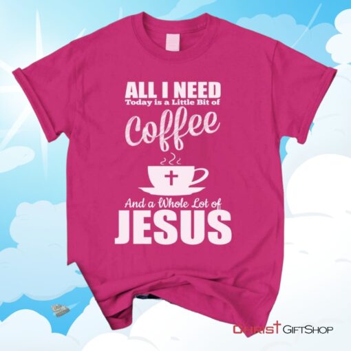 All I Need Today Is Coffee And Jesus Christian Unisex T Shirt, Sweatshirt, Hoodie