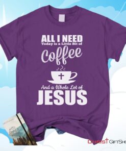 All I Need Today Is Coffee And Jesus Christian Unisex T Shirt, Sweatshirt, Hoodie