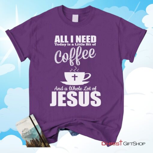 All I Need Today Is Coffee And Jesus Christian Unisex T Shirt, Sweatshirt, Hoodie