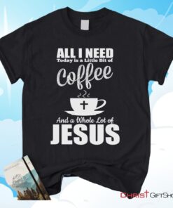 All I Need Today Is Coffee And Jesus Christian Unisex T Shirt, Sweatshirt, Hoodie