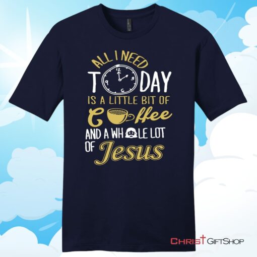 All I Need Today Is Coffee And Jesus Mens Unisex T Shirt, Sweatshirt, Hoodie