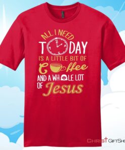 All I Need Today Is Coffee And Jesus Mens Unisex T Shirt, Sweatshirt, Hoodie