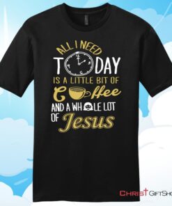 All I Need Today Is Coffee And Jesus Mens Unisex T Shirt, Sweatshirt, Hoodie