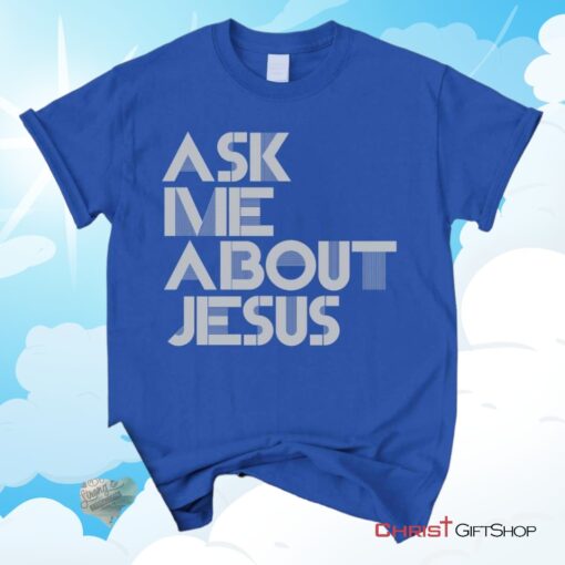 Ask Me About Jesus Christian Unisex T Shirt, Sweatshirt, Hoodie