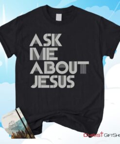 Ask Me About Jesus Christian Unisex T Shirt, Sweatshirt, Hoodie