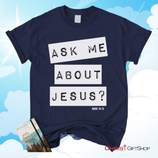 Ask Me About Jesus Mark 1615, Bible Verse Unisex Shirt, Hoodie