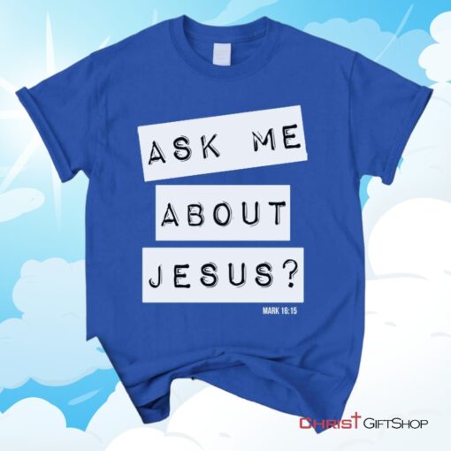 Ask Me About Jesus Mark 1615, Bible Verse Unisex Shirt, Hoodie