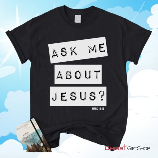 Ask Me About Jesus Mark 1615, Bible Verse Unisex Shirt, Hoodie