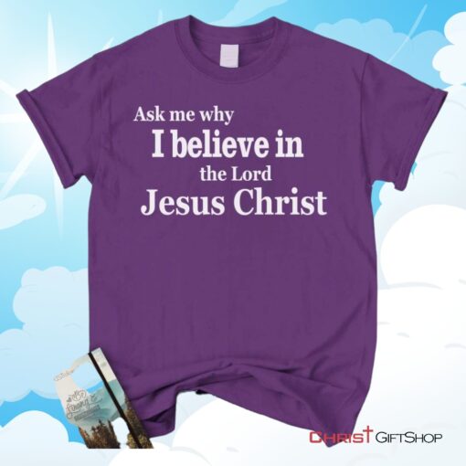 Ask Me Why I Believe In The Lord Jesus Christ Unisex T Shirt, Sweatshirt, Hoodie