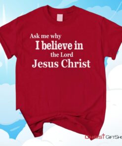 Ask Me Why I Believe In The Lord Jesus Christ Unisex T Shirt, Sweatshirt, Hoodie