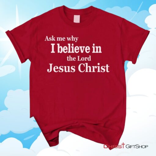 Ask Me Why I Believe In The Lord Jesus Christ Unisex T Shirt, Sweatshirt, Hoodie