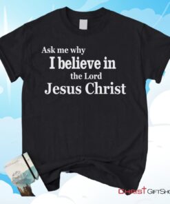 Ask Me Why I Believe In The Lord Jesus Christ Unisex T Shirt, Sweatshirt, Hoodie