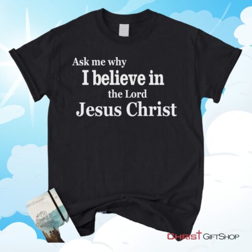 Ask Me Why I Believe In The Lord Jesus Christ Unisex T Shirt, Sweatshirt, Hoodie