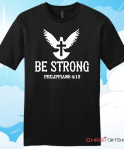 Be Strong Philippians 413 Unisex Shirt, Hoodie