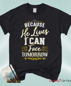 Because He Lives I Can Face Tomorrow, Christian Song Lyrics Unisex Shirt, Hoodie