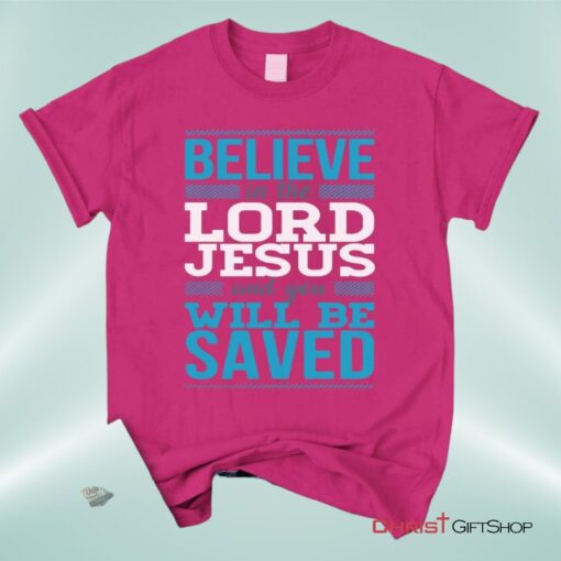 Believe In The Lord Jesus And You Will Be Saved Unisex T Shirt, Sweatshirt, Hoodie