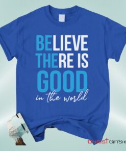 Believe There Is Good In The World Christian Unisex T Shirt, Sweatshirt, Hoodie