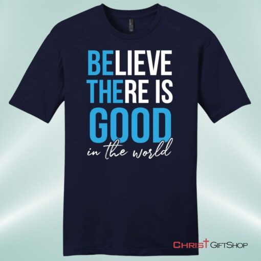 Believe There Is Good In The World Mens Christian Unisex T Shirt, Sweatshirt, Hoodie