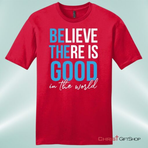 Believe There Is Good In The World Mens Christian Unisex T Shirt, Sweatshirt, Hoodie