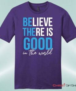 Believe There Is Good In The World Mens Christian Unisex T Shirt, Sweatshirt, Hoodie