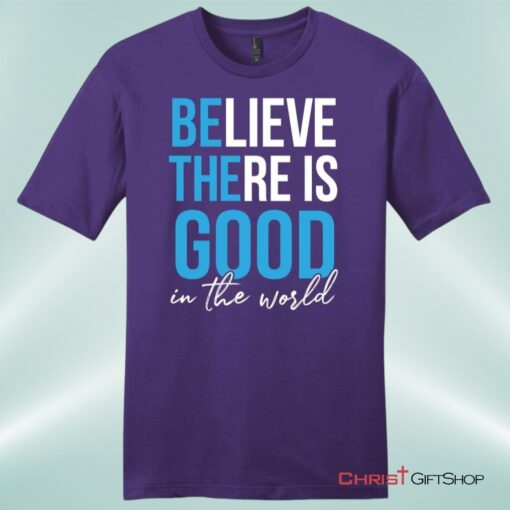 Believe There Is Good In The World Mens Christian Unisex T Shirt, Sweatshirt, Hoodie