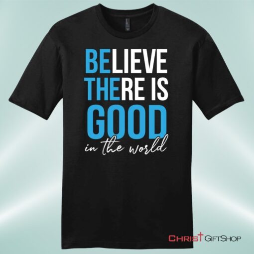 Believe There Is Good In The World Mens Christian Unisex T Shirt, Sweatshirt, Hoodie