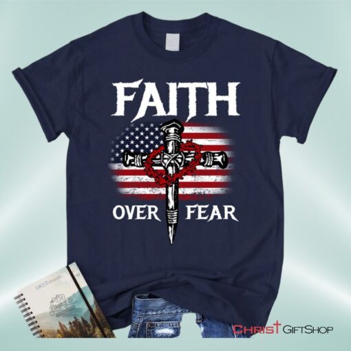 Christian Patriotic, Faith Over Fear American Flag Christian Unisex T Shirt, Sweatshirt, Hoodie