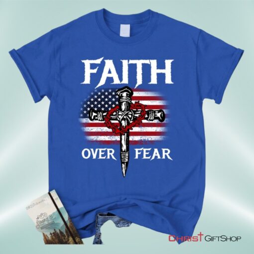 Christian Patriotic, Faith Over Fear American Flag Christian Unisex T Shirt, Sweatshirt, Hoodie