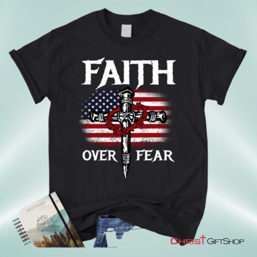 Christian Patriotic, Faith Over Fear American Flag Christian Unisex T Shirt, Sweatshirt, Hoodie