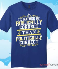 Christian T Shirt, I'd Rather Be Biblically Correct Than Politically Correct