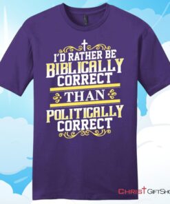 Christian T Shirt, I'd Rather Be Biblically Correct Than Politically Correct