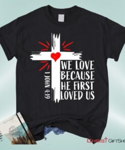 Christian Unisex T Shirt, Sweatshirt, Hoodie 1 John 419 We Love Because He First Loved Us Unisex T Shirt, Sweatshirt, Hoodie