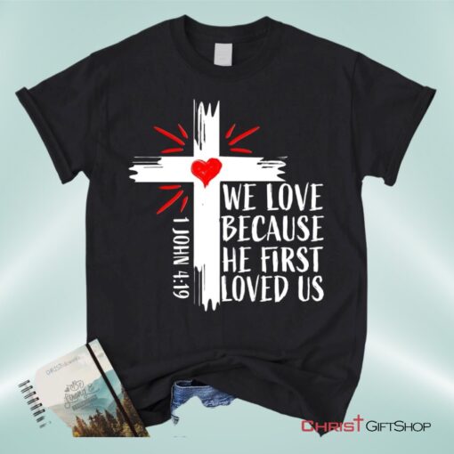 Christian Unisex T Shirt, Sweatshirt, Hoodie 1 John 419 We Love Because He First Loved Us Unisex T Shirt, Sweatshirt, Hoodie