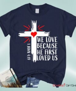 Christian Unisex T Shirt, Sweatshirt, Hoodie 1 John 419 We Love Because He First Loved Us Unisex T Shirt, Sweatshirt, Hoodie