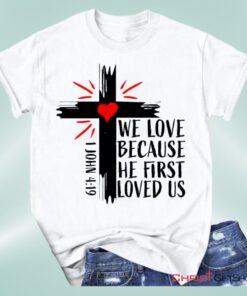 Christian Unisex T Shirt, Sweatshirt, Hoodie 1 John 419 We Love Because He First Loved Us Unisex T Shirt, Sweatshirt, Hoodie