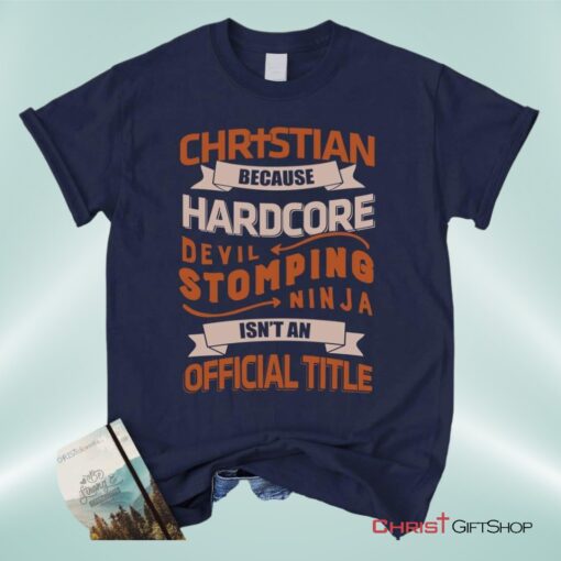 Christian Unisex T Shirt, Sweatshirt, Hoodie, Christian Because Hardcore Devil Stomping Ninja Isn't An Official Title