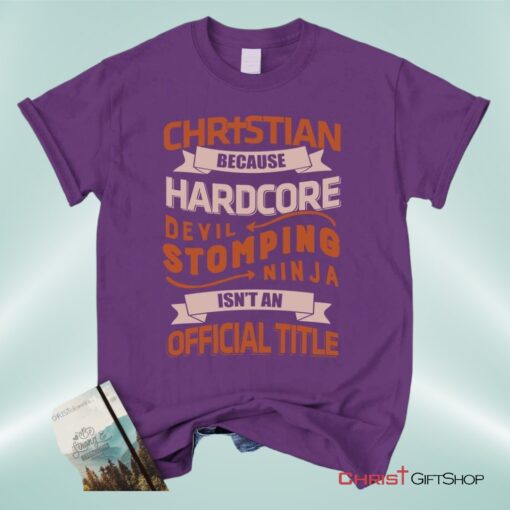 Christian Unisex T Shirt, Sweatshirt, Hoodie, Christian Because Hardcore Devil Stomping Ninja Isn't An Official Title