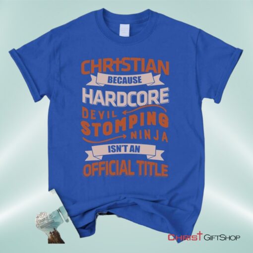 Christian Unisex T Shirt, Sweatshirt, Hoodie, Christian Because Hardcore Devil Stomping Ninja Isn't An Official Title