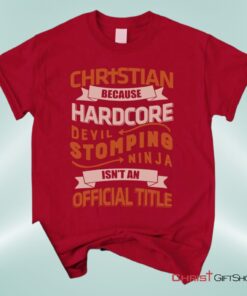 Christian Unisex T Shirt, Sweatshirt, Hoodie, Christian Because Hardcore Devil Stomping Ninja Isn't An Official Title