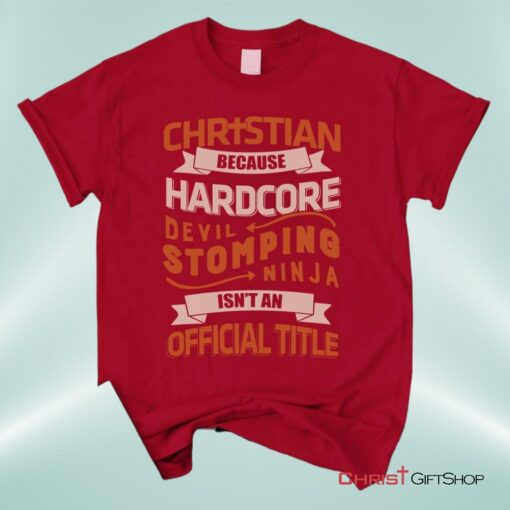 Christian Unisex T Shirt, Sweatshirt, Hoodie, Christian Because Hardcore Devil Stomping Ninja Isn't An Official Title