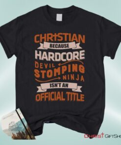 Christian Unisex T Shirt, Sweatshirt, Hoodie, Christian Because Hardcore Devil Stomping Ninja Isn't An Official Title