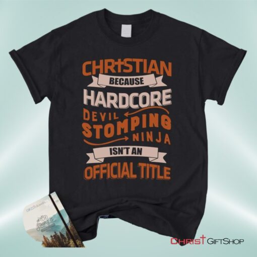 Christian Unisex T Shirt, Sweatshirt, Hoodie, Christian Because Hardcore Devil Stomping Ninja Isn't An Official Title