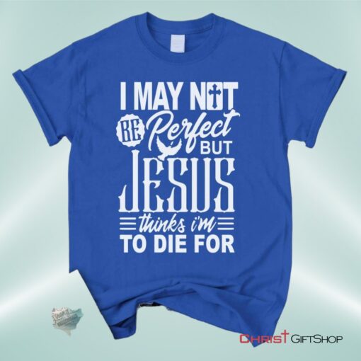 Christian Unisex T Shirt, Sweatshirt, Hoodie, I May Not Be Perfect But Jesus Thinks I'm To Die For