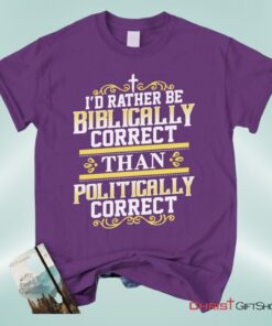 Christian Unisex T Shirt, Sweatshirt, Hoodie, I'd Rather Be Biblically Correct Than Politically Correct