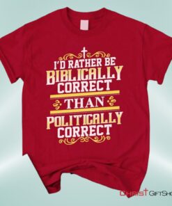 Christian Unisex T Shirt, Sweatshirt, Hoodie, I'd Rather Be Biblically Correct Than Politically Correct