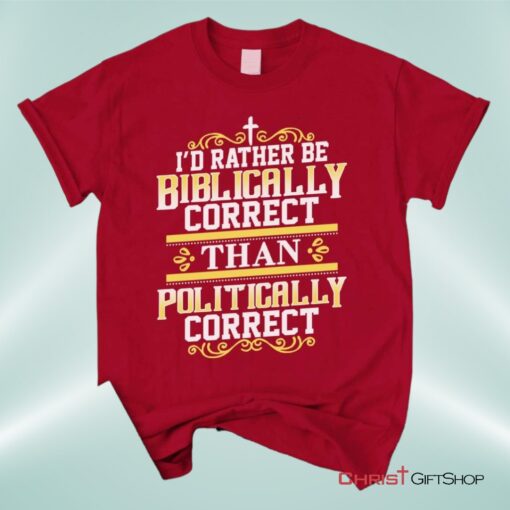 Christian Unisex T Shirt, Sweatshirt, Hoodie, I'd Rather Be Biblically Correct Than Politically Correct